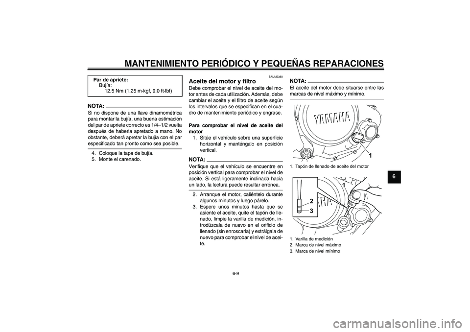 YAMAHA YZF-R125 2009  Manuale de Empleo (in Spanish) MANTENIMIENTO PERIÓDICO Y PEQUEÑAS REPARACIONES
6-9
6
NOTA:Si no dispone de una llave dinamométrica
para montar la bujía, una buena estimación
del par de apriete correcto es 1/4–1/2 vuelta
desp