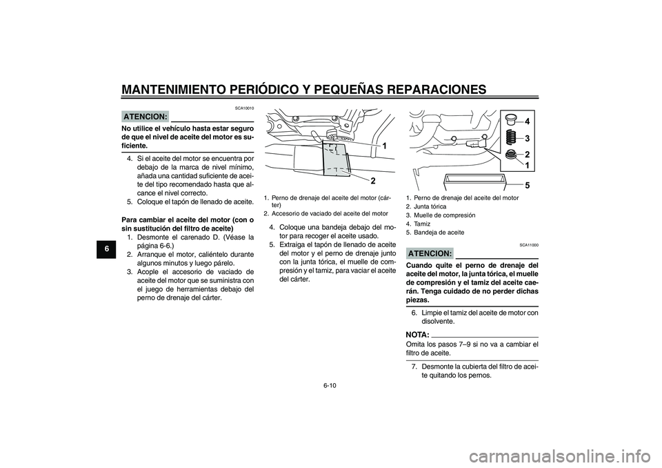 YAMAHA YZF-R125 2009  Manuale de Empleo (in Spanish) MANTENIMIENTO PERIÓDICO Y PEQUEÑAS REPARACIONES
6-10
6
ATENCION:
SCA10010
No utilice el vehículo hasta estar seguro
de que el nivel de aceite del motor es su-ficiente.
4. Si el aceite del motor se 