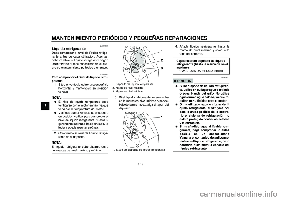 YAMAHA YZF-R125 2009  Manuale de Empleo (in Spanish) MANTENIMIENTO PERIÓDICO Y PEQUEÑAS REPARACIONES
6-12
6
SAU20070
Líquido refrigerante Debe comprobar el nivel de líquido refrige-
rante antes de cada utilización. Además,
debe cambiar el líquido