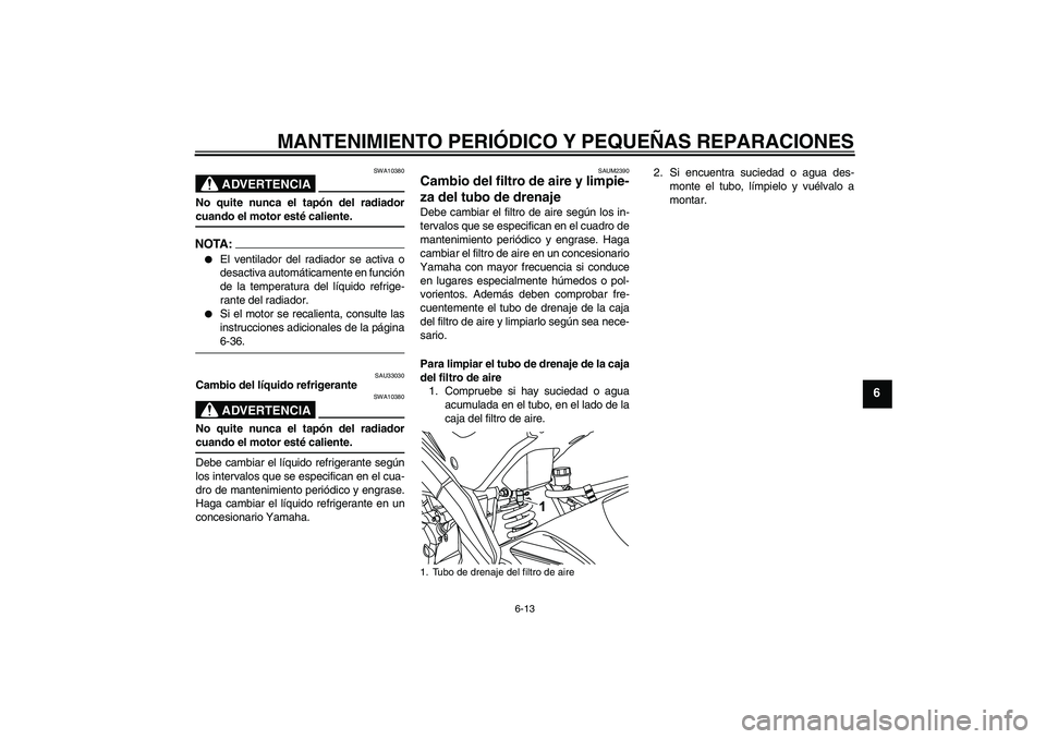 YAMAHA YZF-R125 2009  Manuale de Empleo (in Spanish) MANTENIMIENTO PERIÓDICO Y PEQUEÑAS REPARACIONES
6-13
6
ADVERTENCIA
SWA10380
No quite nunca el tapón del radiadorcuando el motor esté caliente.NOTA:
El ventilador del radiador se activa o
desactiv