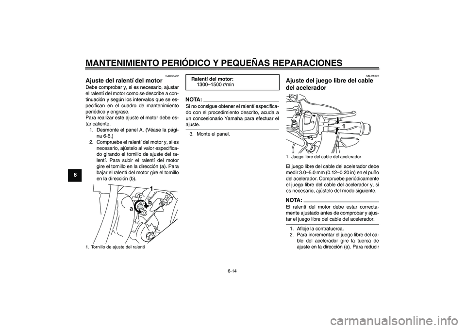 YAMAHA YZF-R125 2009  Manuale de Empleo (in Spanish) MANTENIMIENTO PERIÓDICO Y PEQUEÑAS REPARACIONES
6-14
6
SAU33482
Ajuste del ralentí del motor Debe comprobar y, si es necesario, ajustar
el ralentí del motor como se describe a con-
tinuación y se