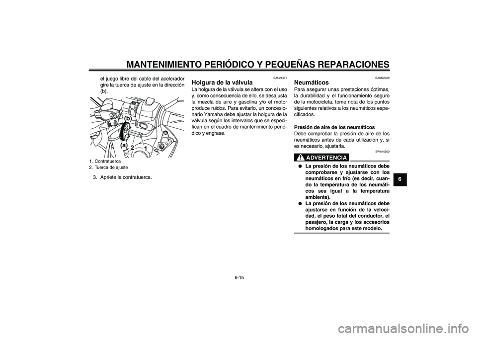 YAMAHA YZF-R125 2009  Manuale de Empleo (in Spanish) MANTENIMIENTO PERIÓDICO Y PEQUEÑAS REPARACIONES
6-15
6
el juego libre del cable del acelerador
gire la tuerca de ajuste en la dirección
(b).
3. Apriete la contratuerca.
SAU21401
Holgura de la válv