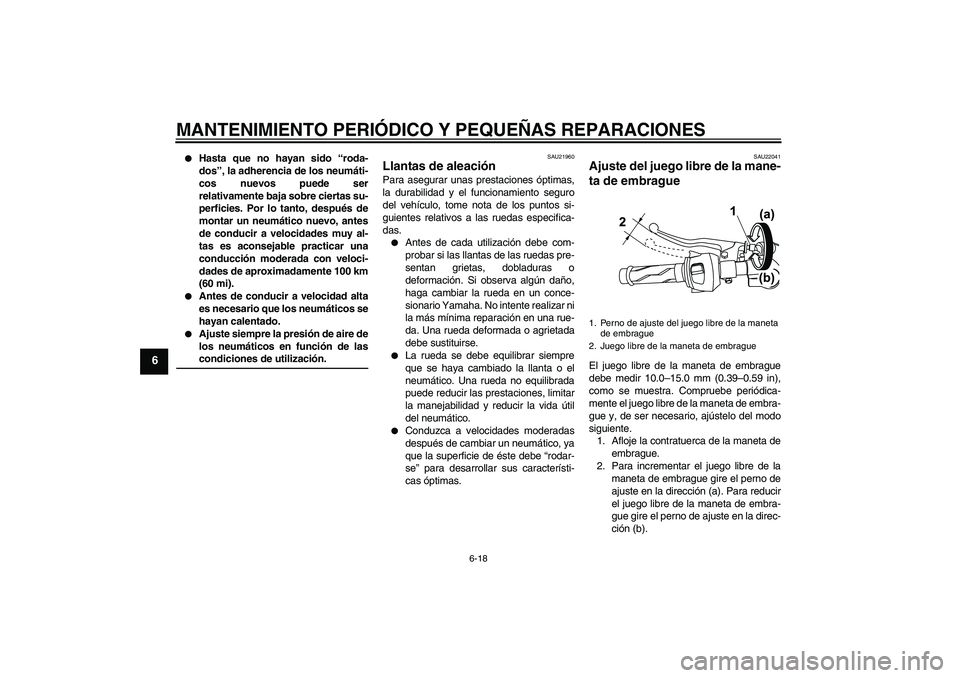 YAMAHA YZF-R125 2009  Manuale de Empleo (in Spanish) MANTENIMIENTO PERIÓDICO Y PEQUEÑAS REPARACIONES
6-18
6

Hasta que no hayan sido “roda-
dos”, la adherencia de los neumáti-
cos nuevos puede ser
relativamente baja sobre ciertas su-
perficies. 
