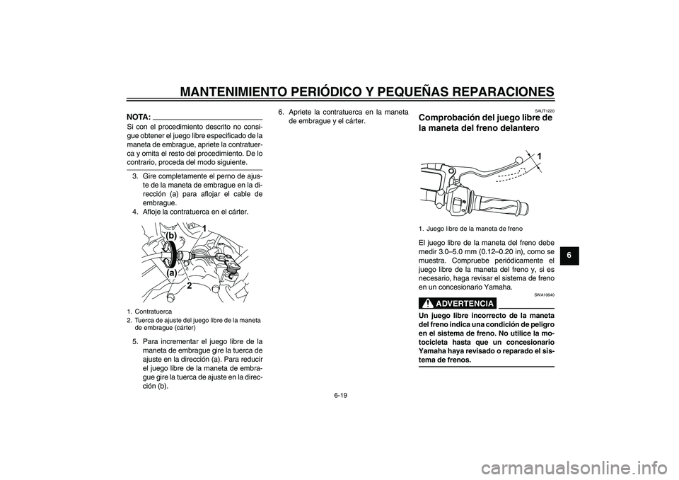 YAMAHA YZF-R125 2009  Manuale de Empleo (in Spanish) MANTENIMIENTO PERIÓDICO Y PEQUEÑAS REPARACIONES
6-19
6
NOTA:Si con el procedimiento descrito no consi-
gue obtener el juego libre especificado de la
maneta de embrague, apriete la contratuer-
ca y o