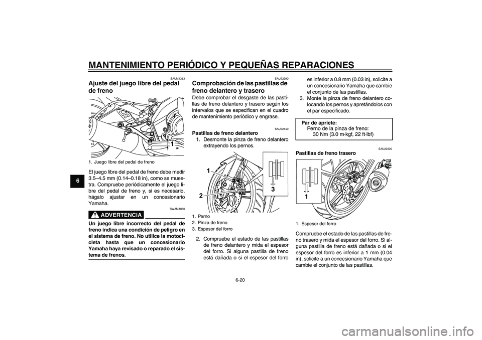 YAMAHA YZF-R125 2009  Manuale de Empleo (in Spanish) MANTENIMIENTO PERIÓDICO Y PEQUEÑAS REPARACIONES
6-20
6
SAUM1353
Ajuste del juego libre del pedal 
de freno El juego libre del pedal de freno debe medir
3.5–4.5 mm (0.14–0.18 in), como se mues-
t