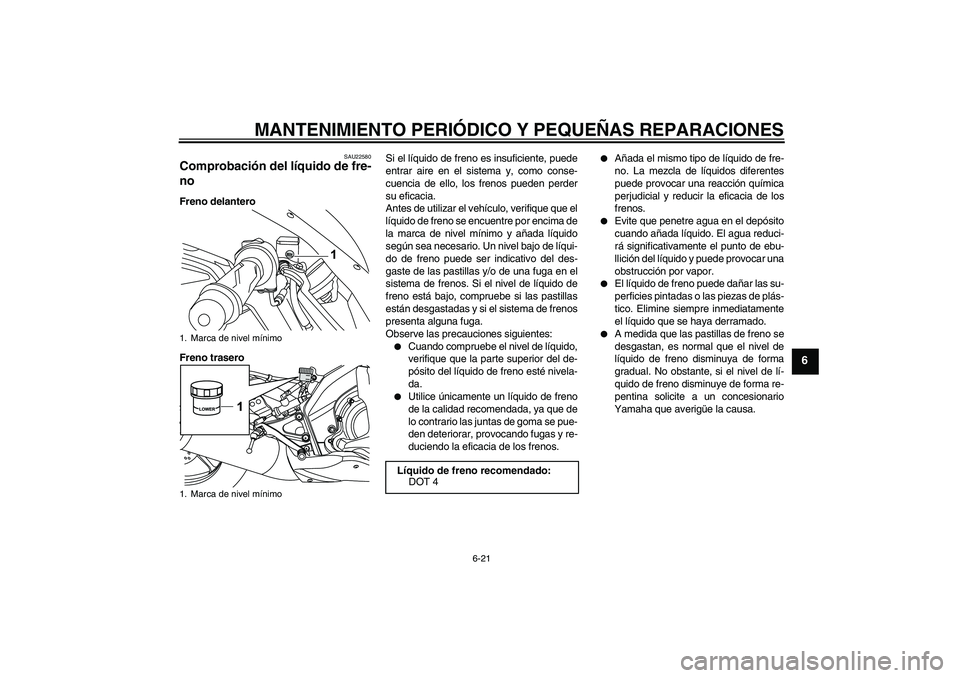 YAMAHA YZF-R125 2009  Manuale de Empleo (in Spanish) MANTENIMIENTO PERIÓDICO Y PEQUEÑAS REPARACIONES
6-21
6
SAU22580
Comprobación del líquido de fre-
no Freno delantero
Freno traseroSi el líquido de freno es insuficiente, puede
entrar aire en el si
