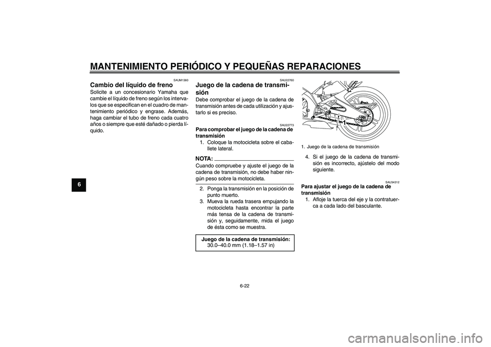 YAMAHA YZF-R125 2009  Manuale de Empleo (in Spanish) MANTENIMIENTO PERIÓDICO Y PEQUEÑAS REPARACIONES
6-22
6
SAUM1360
Cambio del líquido de freno Solicite a un concesionario Yamaha que
cambie el líquido de freno según los interva-
los que se especif