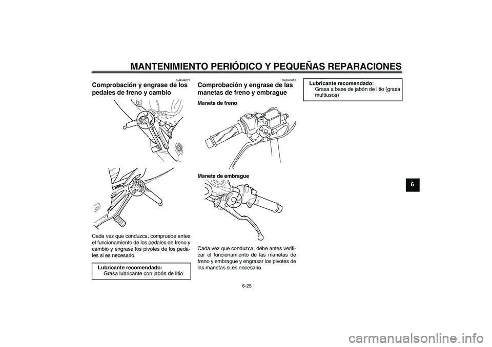 YAMAHA YZF-R125 2009  Manuale de Empleo (in Spanish) MANTENIMIENTO PERIÓDICO Y PEQUEÑAS REPARACIONES
6-25
6
SAU44271
Comprobación y engrase de los 
pedales de freno y cambio Cada vez que conduzca, compruebe antes
el funcionamiento de los pedales de f