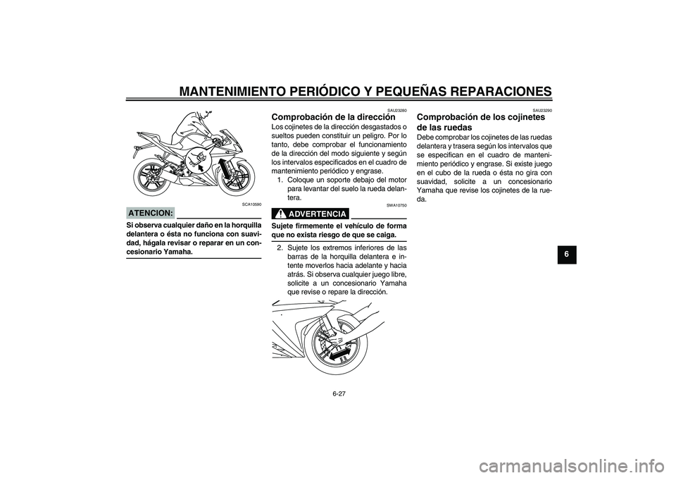 YAMAHA YZF-R125 2009  Manuale de Empleo (in Spanish) MANTENIMIENTO PERIÓDICO Y PEQUEÑAS REPARACIONES
6-27
6
ATENCION:
SCA10590
Si observa cualquier daño en la horquilla
delantera o ésta no funciona con suavi-
dad, hágala revisar o reparar en un con