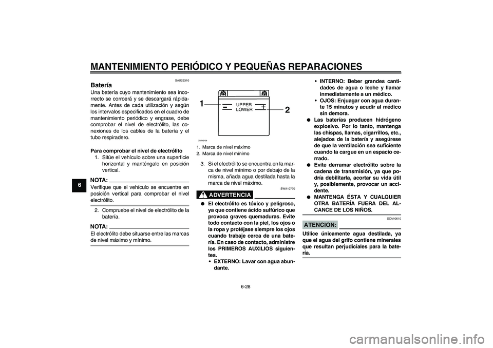 YAMAHA YZF-R125 2009  Manuale de Empleo (in Spanish) MANTENIMIENTO PERIÓDICO Y PEQUEÑAS REPARACIONES
6-28
6
SAU23310
Batería Una batería cuyo mantenimiento sea inco-
rrecto se corroerá y se descargará rápida-
mente. Antes de cada utilización y s