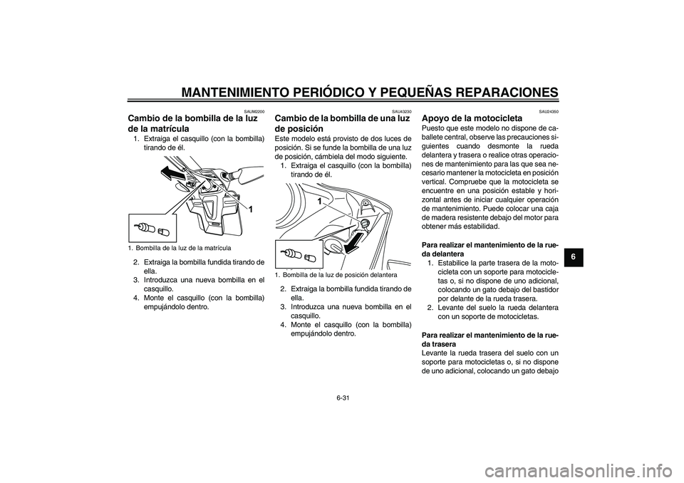 YAMAHA YZF-R125 2009  Manuale de Empleo (in Spanish) MANTENIMIENTO PERIÓDICO Y PEQUEÑAS REPARACIONES
6-31
6
SAUM2200
Cambio de la bombilla de la luz 
de la matrícula 1. Extraiga el casquillo (con la bombilla)
tirando de él.
2. Extraiga la bombilla f