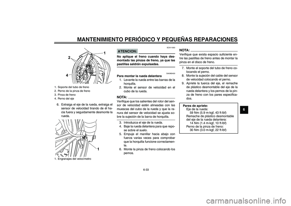 YAMAHA YZF-R125 2009  Manuale de Empleo (in Spanish) MANTENIMIENTO PERIÓDICO Y PEQUEÑAS REPARACIONES
6-33
6
6. Extraiga el eje de la rueda, extraiga el
sensor de velocidad tirando de él ha-
cia fuera y seguidamente desmonte la
rueda.
ATENCION:
SCA110