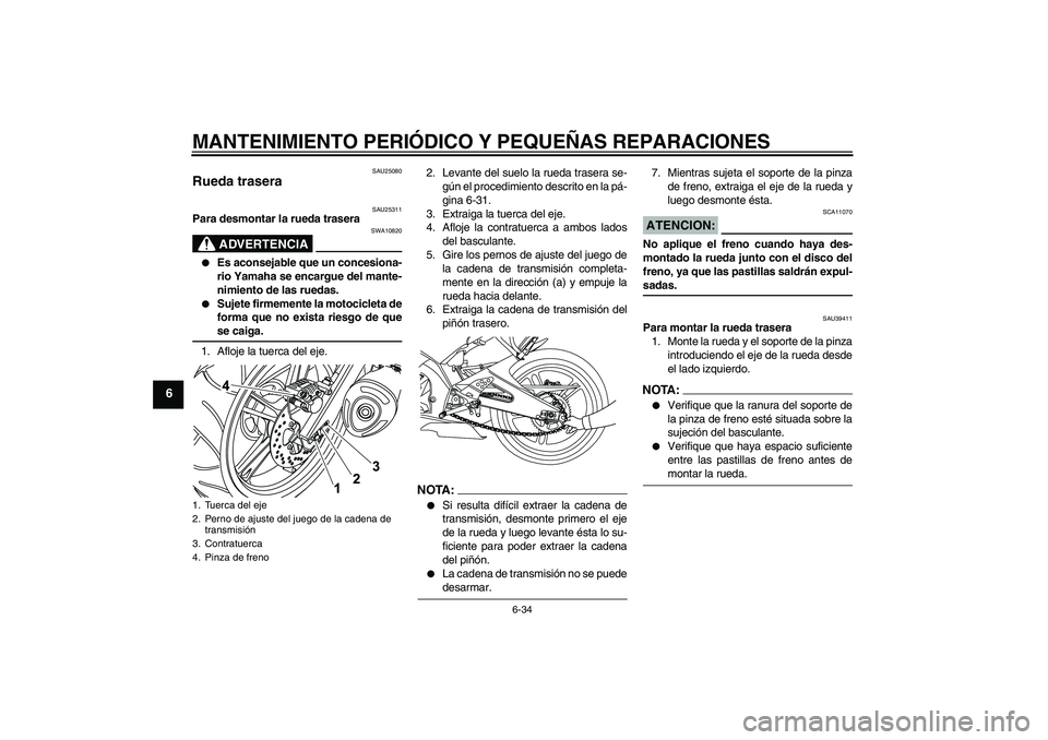 YAMAHA YZF-R125 2009  Manuale de Empleo (in Spanish) MANTENIMIENTO PERIÓDICO Y PEQUEÑAS REPARACIONES
6-34
6
SAU25080
Rueda trasera 
SAU25311
Para desmontar la rueda trasera
ADVERTENCIA
SWA10820

Es aconsejable que un concesiona-
rio Yamaha se encargu