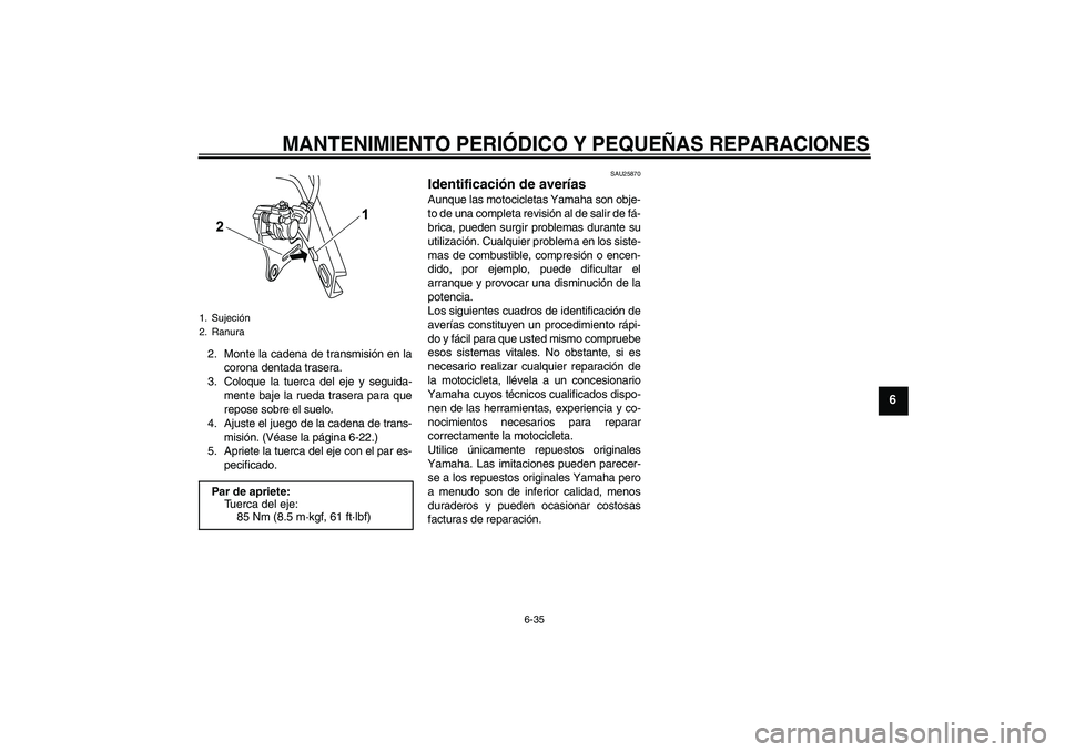 YAMAHA YZF-R125 2009  Manuale de Empleo (in Spanish) MANTENIMIENTO PERIÓDICO Y PEQUEÑAS REPARACIONES
6-35
6
2. Monte la cadena de transmisión en la
corona dentada trasera.
3. Coloque la tuerca del eje y seguida-
mente baje la rueda trasera para que
r