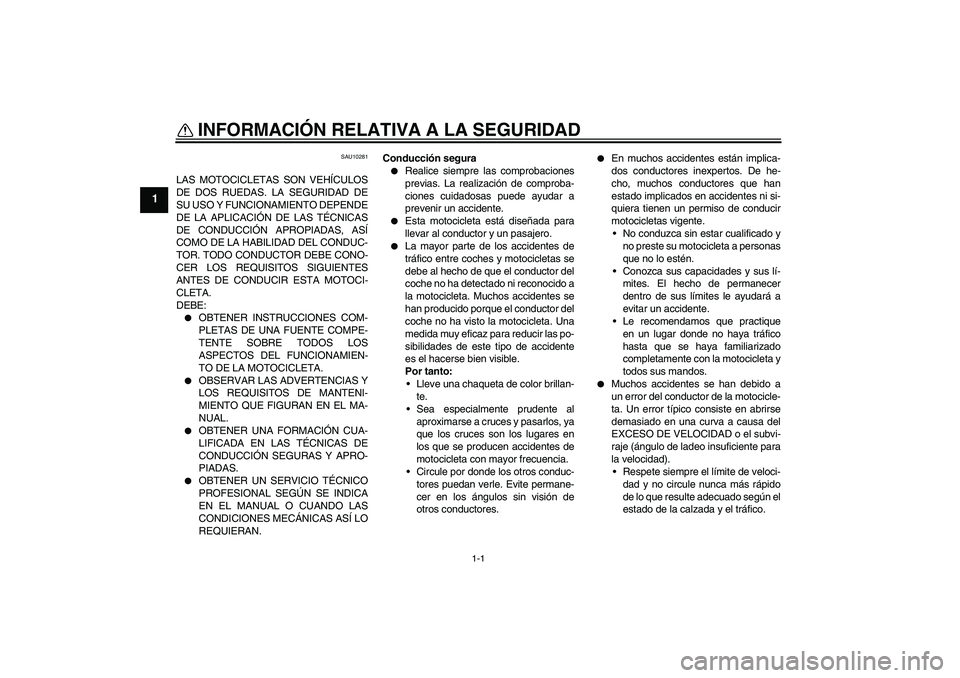 YAMAHA YZF-R125 2009  Manuale de Empleo (in Spanish) 1-1
1
INFORMACIÓN RELATIVA A LA SEGURIDAD 
SAU10281
LAS MOTOCICLETAS SON VEHÍCULOS
DE DOS RUEDAS. LA SEGURIDAD DE
SU USO Y FUNCIONAMIENTO DEPENDE
DE LA APLICACIÓN DE LAS TÉCNICAS
DE CONDUCCIÓN AP