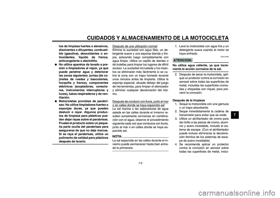 YAMAHA YZF-R125 2009  Manuale de Empleo (in Spanish) CUIDADOS Y ALMACENAMIENTO DE LA MOTOCICLETA
7-2
7
tos de limpieza fuertes o abrasivos,
disolventes o diluyentes, combusti-
ble (gasolina), desoxidantes o an-
tioxidantes, líquido de frenos,
anticonge