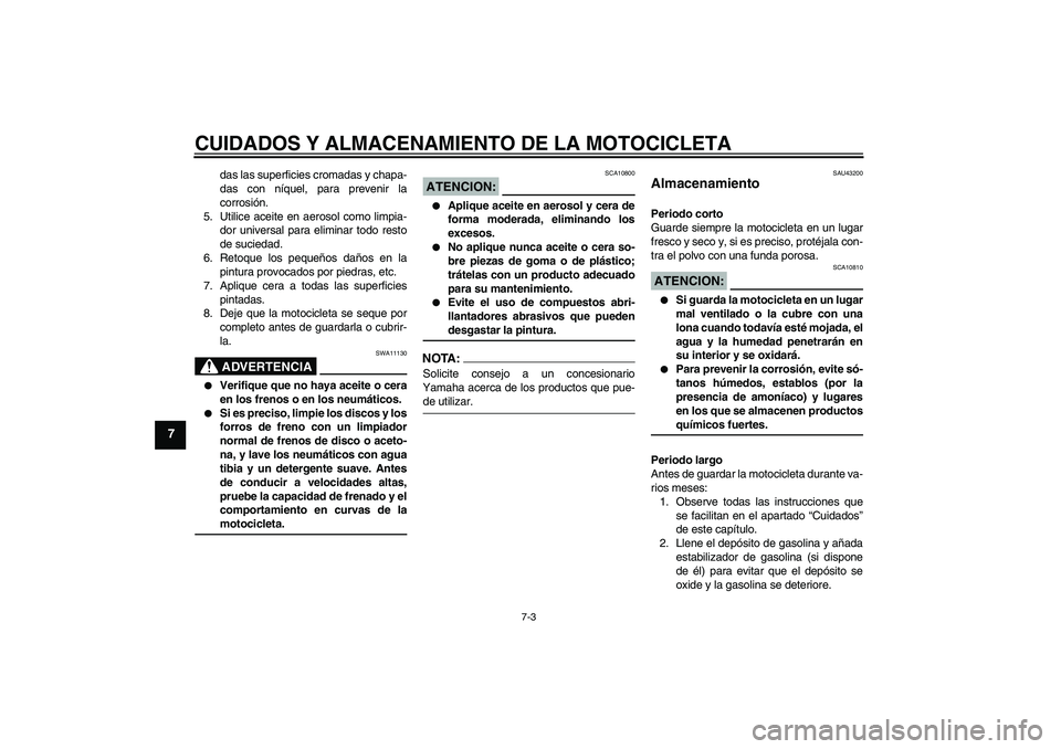 YAMAHA YZF-R125 2009  Manuale de Empleo (in Spanish) CUIDADOS Y ALMACENAMIENTO DE LA MOTOCICLETA
7-3
7
das las superficies cromadas y chapa-
das con níquel, para prevenir la
corrosión.
5. Utilice aceite en aerosol como limpia-
dor universal para elimi