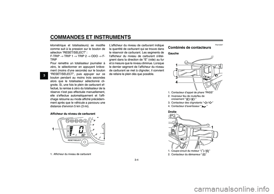 YAMAHA YZF-R125 2009  Notices Demploi (in French) COMMANDES ET INSTRUMENTS
3-4
3
kilométrique et totalisateurs) se modifie
comme suit à la pression sur le bouton de
sélection “RESET/SELECT”:
F-TRIP → TRIP 1 → TRIP 2 → ODO → F-
TRIP
Pou