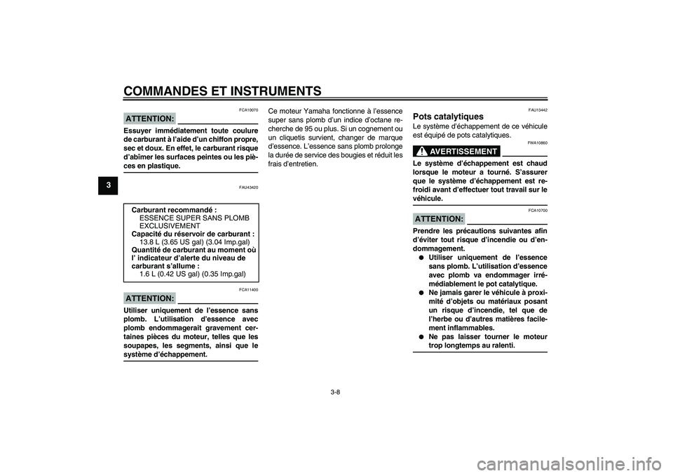 YAMAHA YZF-R125 2009  Notices Demploi (in French) COMMANDES ET INSTRUMENTS
3-8
3
ATTENTION:
FCA10070
Essuyer immédiatement toute coulure
de carburant à l’aide d’un chiffon propre,
sec et doux. En effet, le carburant risque
d’abîmer les surfa