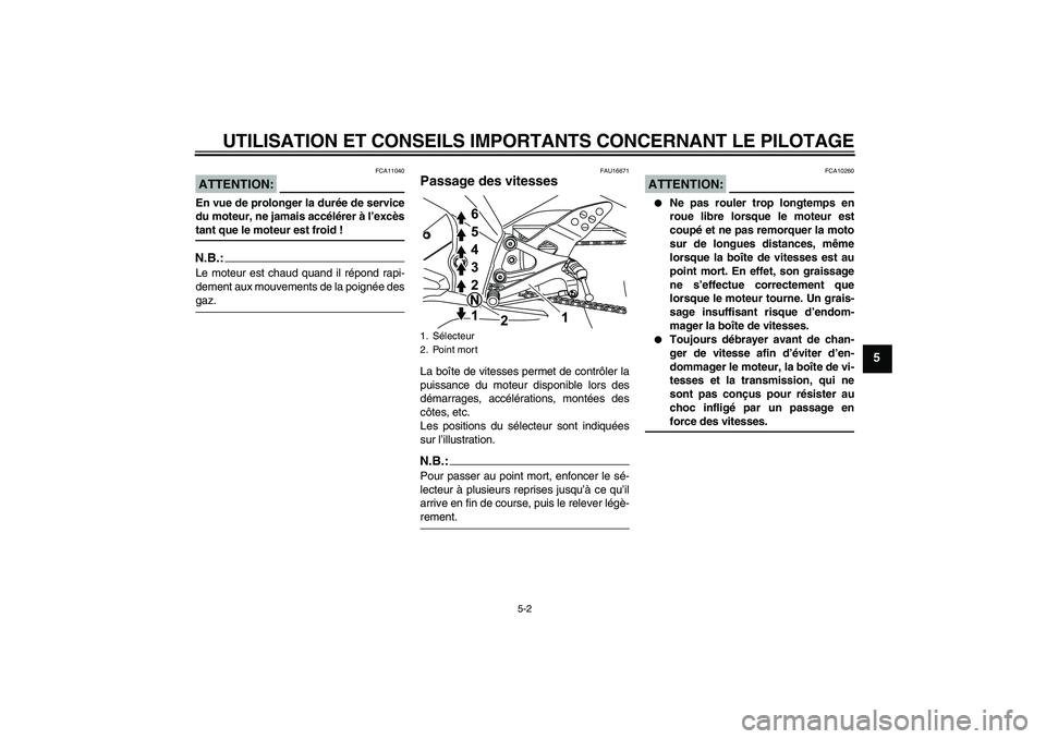 YAMAHA YZF-R125 2009  Notices Demploi (in French) UTILISATION ET CONSEILS IMPORTANTS CONCERNANT LE PILOTAGE
5-2
5
ATTENTION:
FCA11040
En vue de prolonger la durée de service
du moteur, ne jamais accélérer à l’excèstant que le moteur est froid 