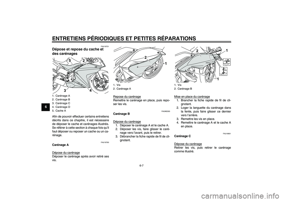 YAMAHA YZF-R125 2009  Notices Demploi (in French) ENTRETIENS PÉRIODIQUES ET PETITES RÉPARATIONS
6-7
6
FAU18731
Dépose et repose du cache et 
des carénages Afin de pouvoir effectuer certains entretiens
décrits dans ce chapitre, il est nécessaire