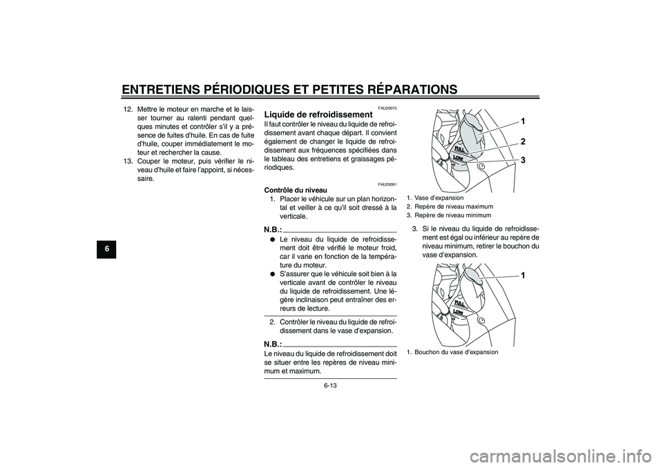 YAMAHA YZF-R125 2009  Notices Demploi (in French) ENTRETIENS PÉRIODIQUES ET PETITES RÉPARATIONS
6-13
6
12. Mettre le moteur en marche et le lais-
ser tourner au ralenti pendant quel-
ques minutes et contrôler s’il y a pré-
sence de fuites d’h