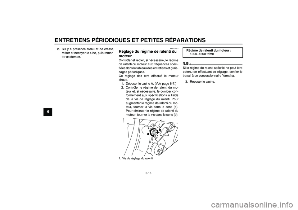 YAMAHA YZF-R125 2009  Notices Demploi (in French) ENTRETIENS PÉRIODIQUES ET PETITES RÉPARATIONS
6-15
6
2. S’il y a présence d’eau et de crasse,
retirer et nettoyer le tube, puis remon-
ter ce dernier.
FAU33482
Réglage du régime de ralenti du
