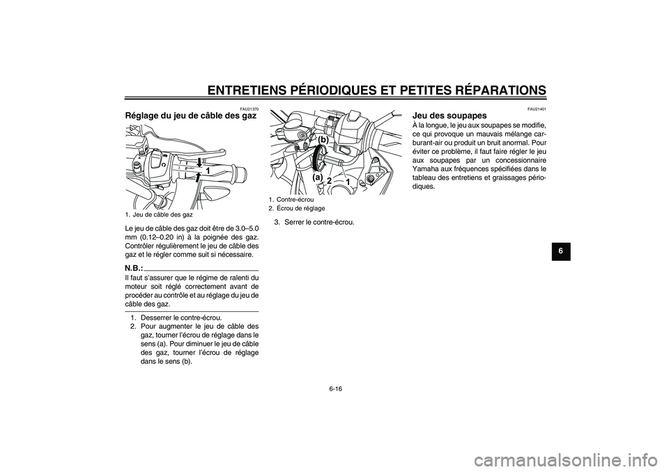 YAMAHA YZF-R125 2009  Notices Demploi (in French) ENTRETIENS PÉRIODIQUES ET PETITES RÉPARATIONS
6-16
6
FAU21370
Réglage du jeu de câble des gaz Le jeu de câble des gaz doit être de 3.0–5.0
mm (0.12–0.20 in) à la poignée des gaz.
Contrôle