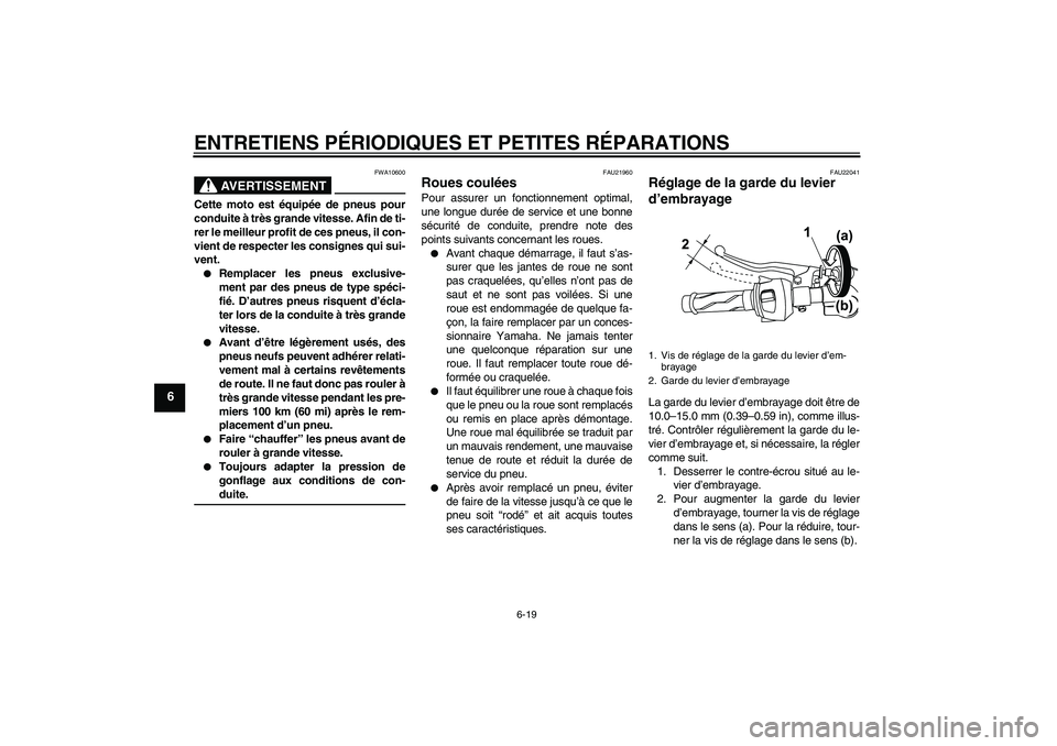 YAMAHA YZF-R125 2009  Notices Demploi (in French) ENTRETIENS PÉRIODIQUES ET PETITES RÉPARATIONS
6-19
6
AVERTISSEMENT
FWA10600
Cette moto est équipée de pneus pour
conduite à très grande vitesse. Afin de ti-
rer le meilleur profit de ces pneus, 