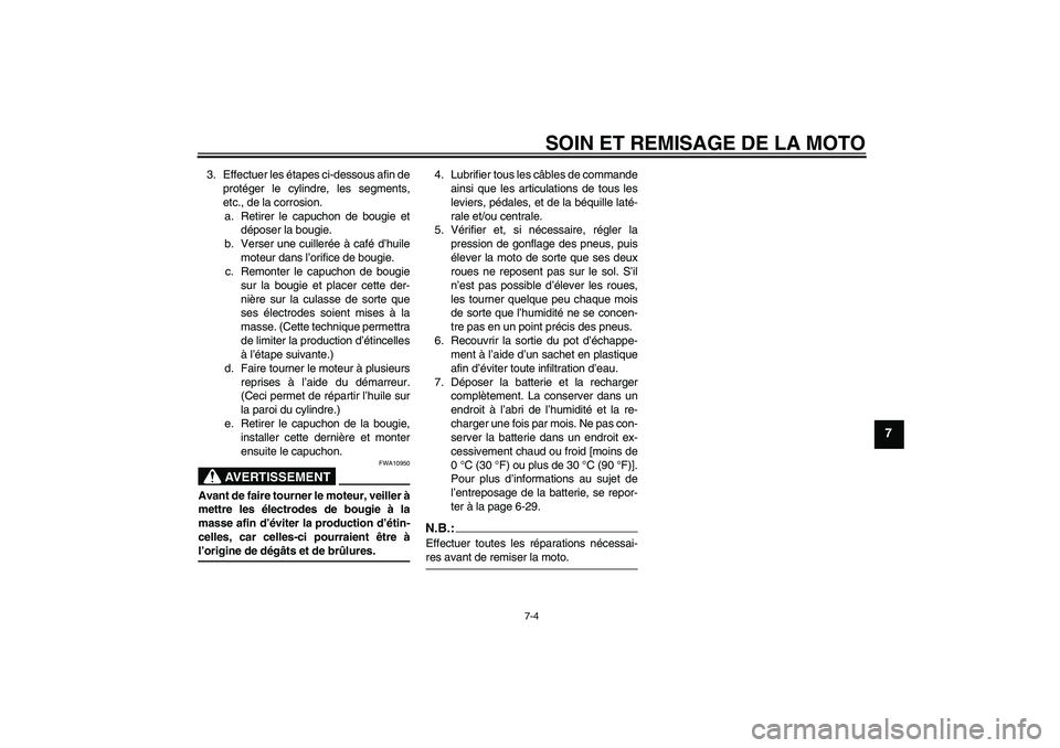 YAMAHA YZF-R125 2009  Notices Demploi (in French) SOIN ET REMISAGE DE LA MOTO
7-4
7
3. Effectuer les étapes ci-dessous afin de
protéger le cylindre, les segments,
etc., de la corrosion.
a. Retirer le capuchon de bougie et
déposer la bougie.
b. Ver
