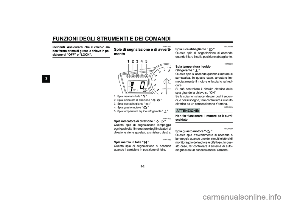 YAMAHA YZF-R125 2009  Manuale duso (in Italian) FUNZIONI DEGLI STRUMENTI E DEI COMANDI
3-2
3
incidenti. Assicurarsi che il veicolo sia
ben fermo prima di girare la chiave in po-sizione di “OFF” o “LOCK”.
HAU11003
Spie di segnalazione e di a