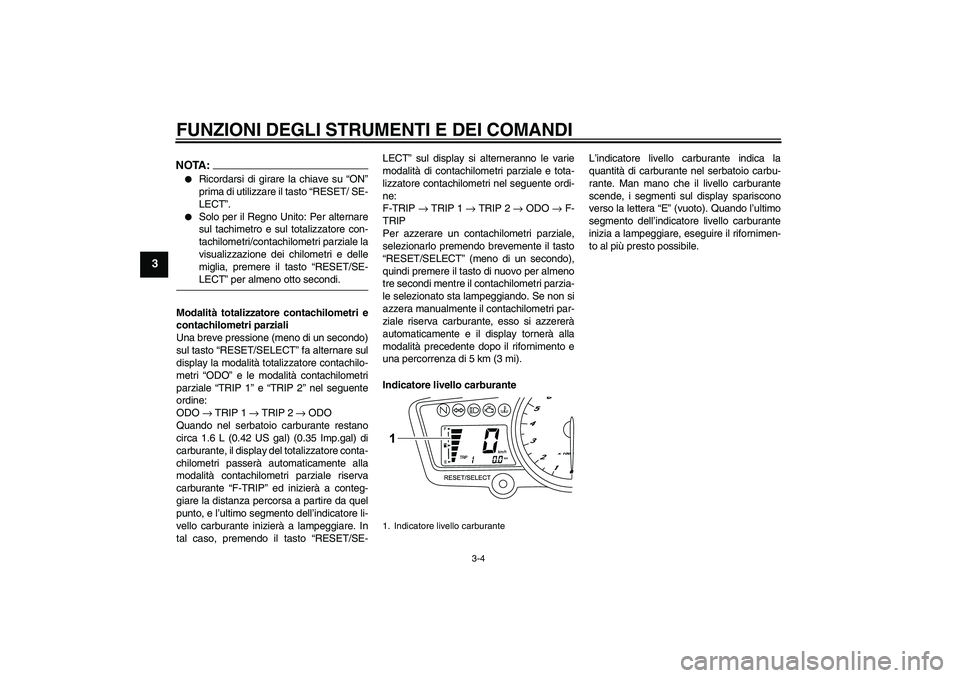 YAMAHA YZF-R125 2009  Manuale duso (in Italian) FUNZIONI DEGLI STRUMENTI E DEI COMANDI
3-4
3
NOTA:
Ricordarsi di girare la chiave su “ON”
prima di utilizzare il tasto “RESET/ SE-
LECT”.

Solo per il Regno Unito: Per alternare
sul tachimet