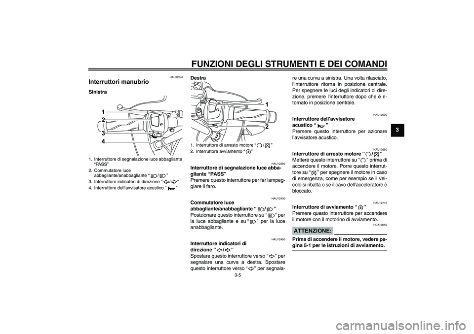 YAMAHA YZF-R125 2009  Manuale duso (in Italian) FUNZIONI DEGLI STRUMENTI E DEI COMANDI
3-5
3
HAU12347
Interruttori manubrio SinistraDestra
HAU12360
Interruttore di segnalazione luce abba-
gliante “PASS” 
Premere questo interruttore per far lamp
