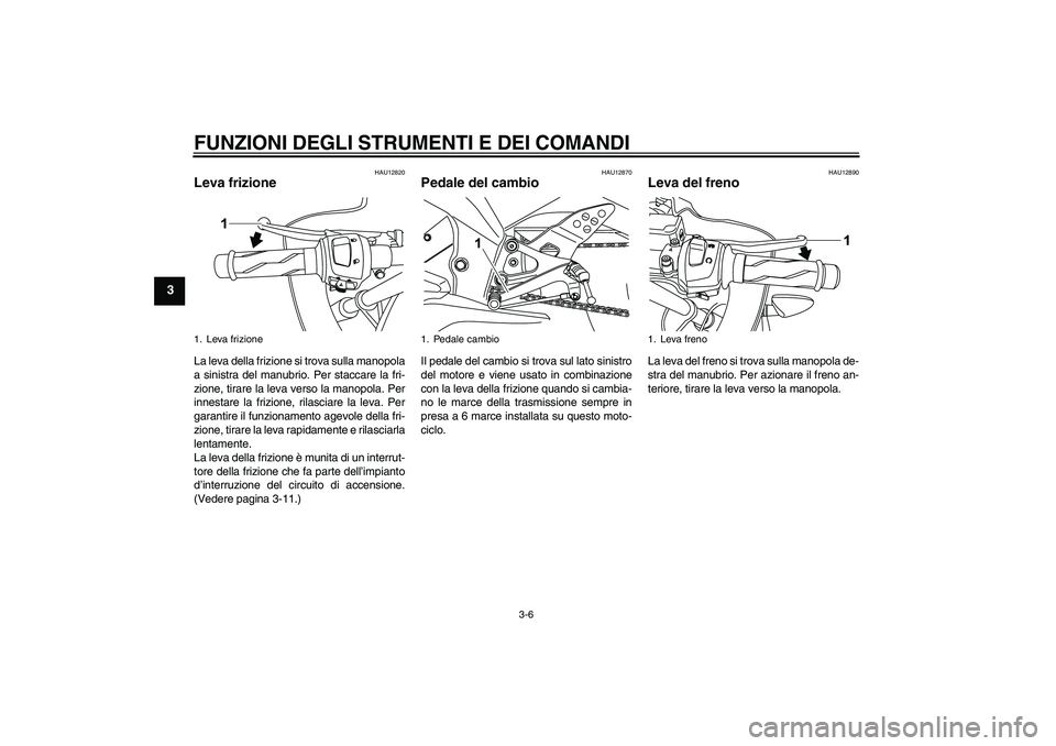YAMAHA YZF-R125 2009  Manuale duso (in Italian) FUNZIONI DEGLI STRUMENTI E DEI COMANDI
3-6
3
HAU12820
Leva frizione La leva della frizione si trova sulla manopola
a sinistra del manubrio. Per staccare la fri-
zione, tirare la leva verso la manopola
