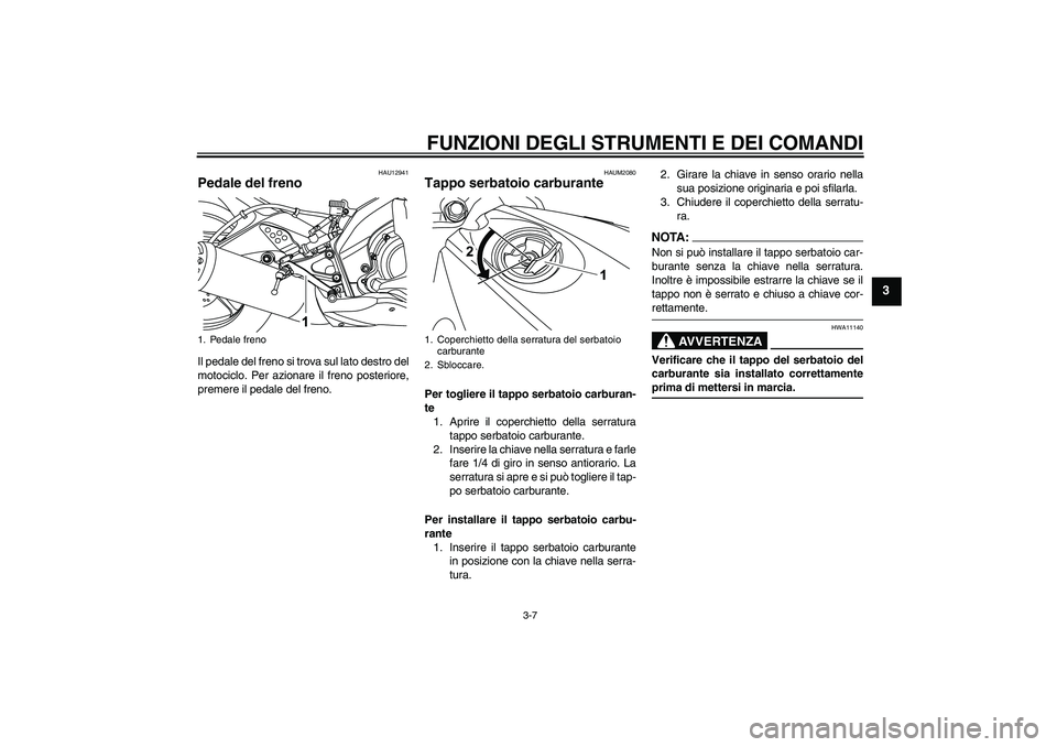 YAMAHA YZF-R125 2009  Manuale duso (in Italian) FUNZIONI DEGLI STRUMENTI E DEI COMANDI
3-7
3
HAU12941
Pedale del freno Il pedale del freno si trova sul lato destro del
motociclo. Per azionare il freno posteriore,
premere il pedale del freno.
HAUM20