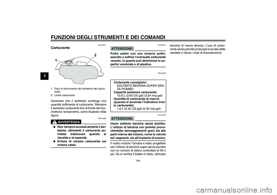 YAMAHA YZF-R125 2009  Manuale duso (in Italian) FUNZIONI DEGLI STRUMENTI E DEI COMANDI
3-8
3
HAU13211
Carburante Accertarsi che il serbatoio contenga una
quantità sufficiente di carburante. Riempire
il serbatoio carburante fino al fondo del boc-
c
