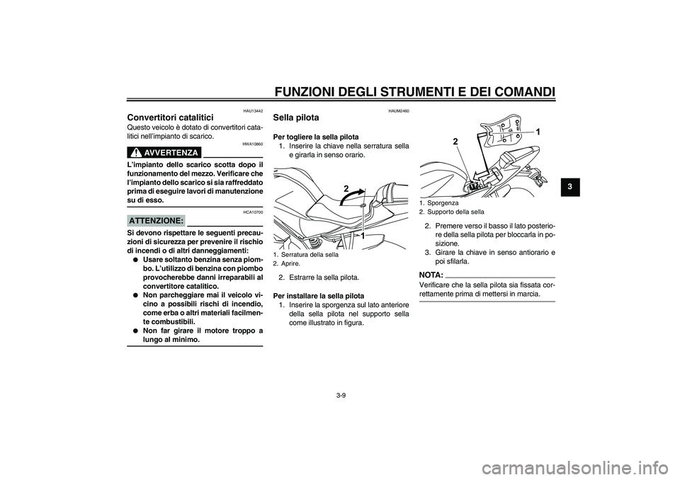 YAMAHA YZF-R125 2009  Manuale duso (in Italian) FUNZIONI DEGLI STRUMENTI E DEI COMANDI
3-9
3
HAU13442
Convertitori catalitici Questo veicolo è dotato di convertitori cata-
litici nell’impianto di scarico.
AVVERTENZA
HWA10860
L’impianto dello s
