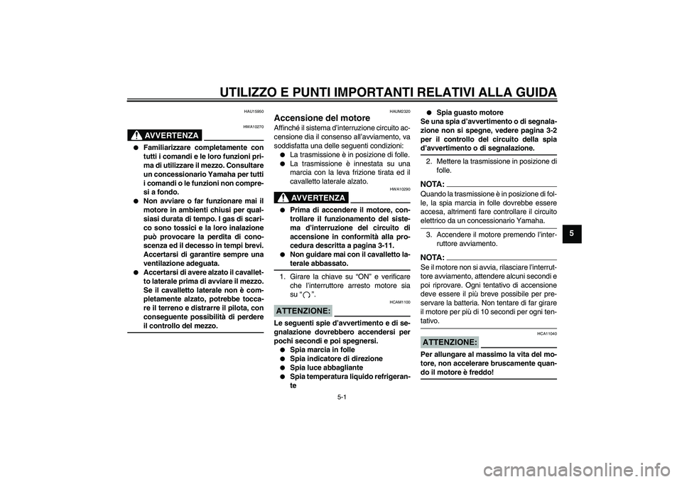 YAMAHA YZF-R125 2008  Manuale duso (in Italian) UTILIZZO E PUNTI IMPORTANTI RELATIVI ALLA GUIDA
5-1
5
HAU15950
AVVERTENZA
HWA10270

Familiarizzare completamente con
tutti i comandi e le loro funzioni pri-
ma di utilizzare il mezzo. Consultare
un c