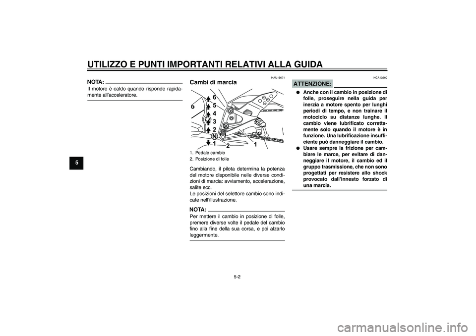 YAMAHA YZF-R125 2008  Manuale duso (in Italian) UTILIZZO E PUNTI IMPORTANTI RELATIVI ALLA GUIDA
5-2
5
NOTA:Il motore è caldo quando risponde rapida-mente all’acceleratore.
HAU16671
Cambi di marcia Cambiando, il pilota determina la potenza
del mo