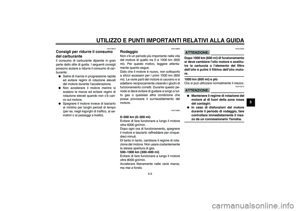 YAMAHA YZF-R125 2008  Manuale duso (in Italian) UTILIZZO E PUNTI IMPORTANTI RELATIVI ALLA GUIDA
5-3
5
HAU16810
Consigli per ridurre il consumo 
del carburante Il consumo di carburante dipende in gran
parte dallo stile di guida. I seguenti consigli
