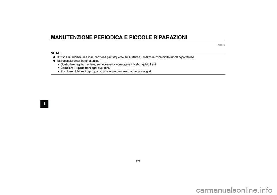 YAMAHA YZF-R125 2008  Manuale duso (in Italian) MANUTENZIONE PERIODICA E PICCOLE RIPARAZIONI
6-6
6
HAUM2070
NOTA:
Il filtro aria richiede una manutenzione più frequente se si utilizza il mezzo in zone molto umide o polverose.

Manutenzione del f