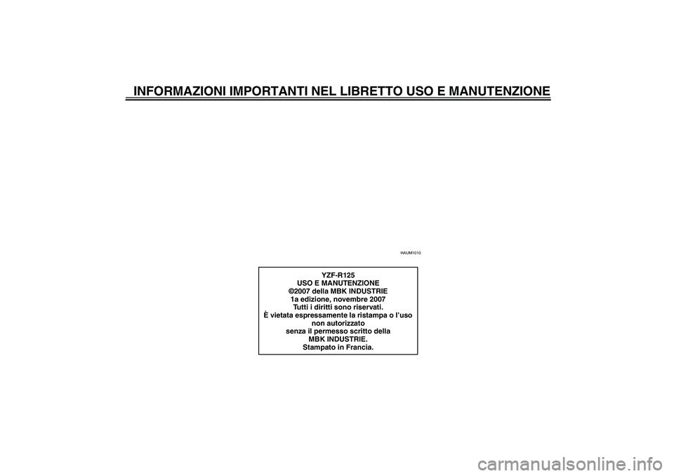 YAMAHA YZF-R125 2008  Manuale duso (in Italian) INFORMAZIONI IMPORTANTI NEL LIBRETTO USO E MANUTENZIONE
HAUM1010
YZF-R125
USO E MANUTENZIONE
©2007 della MBK INDUSTRIE
1a edizione, novembre 2007
Tutti i diritti sono riservati.
È vietata espressame