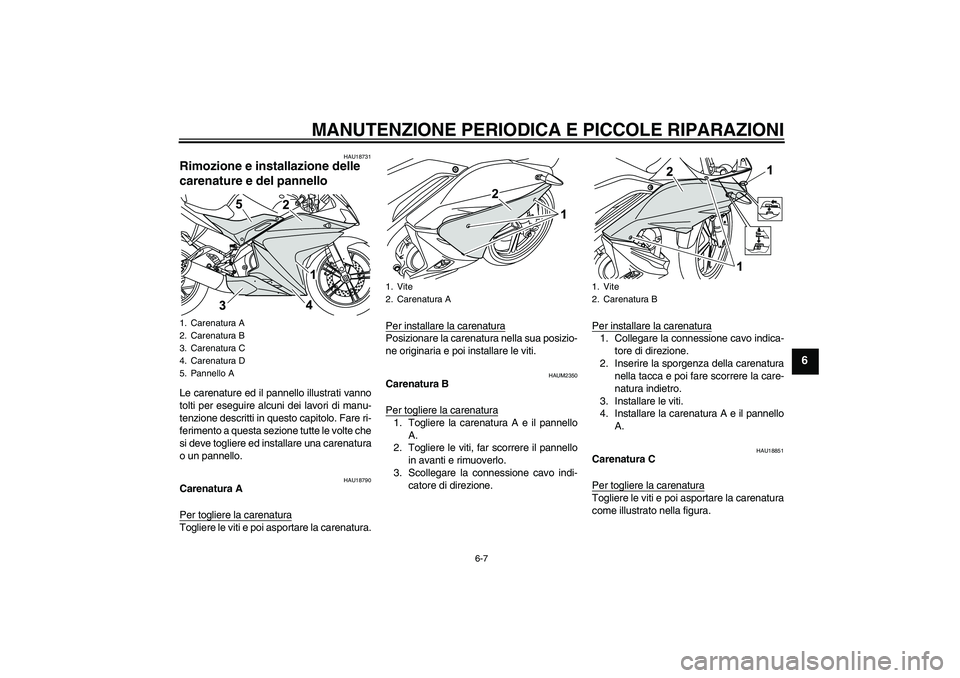 YAMAHA YZF-R125 2008  Manuale duso (in Italian) MANUTENZIONE PERIODICA E PICCOLE RIPARAZIONI
6-7
6
HAU18731
Rimozione e installazione delle 
carenature e del pannello Le carenature ed il pannello illustrati vanno
tolti per eseguire alcuni dei lavor