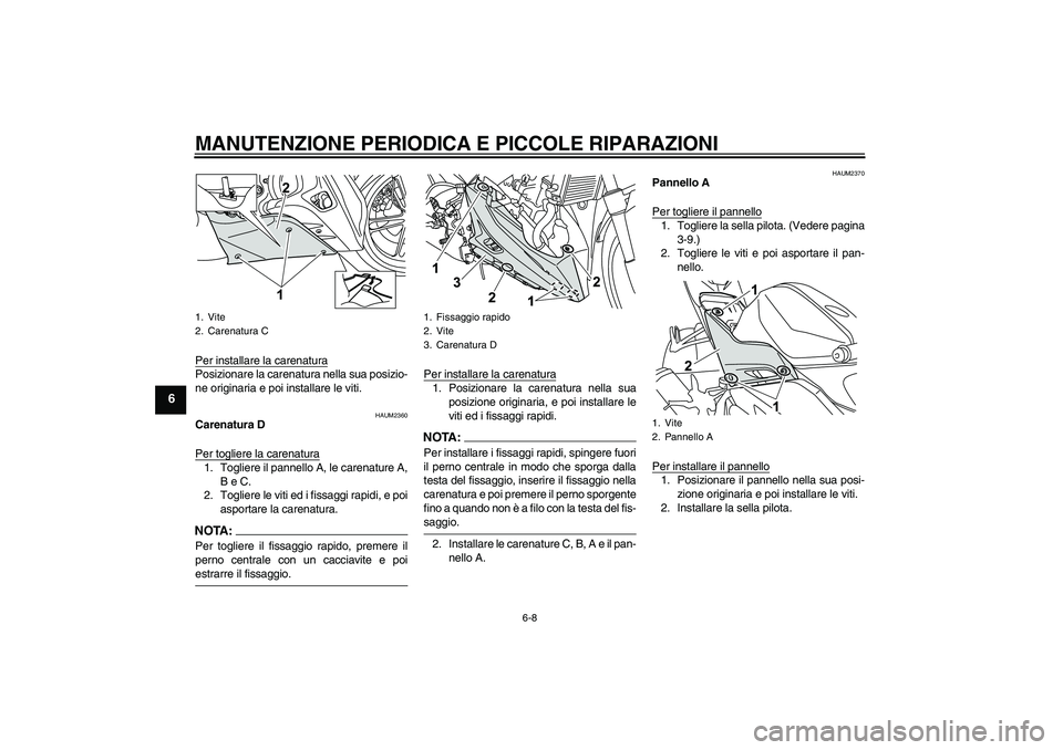YAMAHA YZF-R125 2008  Manuale duso (in Italian) MANUTENZIONE PERIODICA E PICCOLE RIPARAZIONI
6-8
6
Per installare la carenaturaPosizionare la carenatura nella sua posizio-
ne originaria e poi installare le viti.
HAUM2360
Carenatura D
Per togliere l