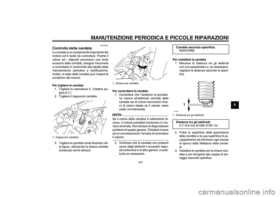 YAMAHA YZF-R125 2008  Manuale duso (in Italian) MANUTENZIONE PERIODICA E PICCOLE RIPARAZIONI
6-9
6
HAU19631
Controllo della candela La candela è un componente importante del
motore ed è facile da controllare. Poiché il
calore ed i depositi provo