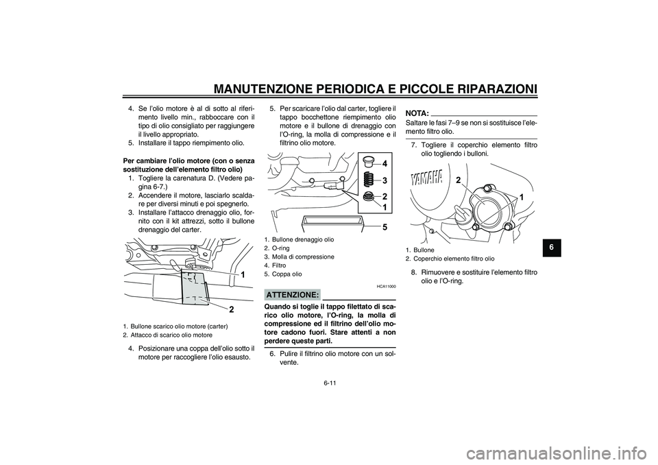 YAMAHA YZF-R125 2008  Manuale duso (in Italian) MANUTENZIONE PERIODICA E PICCOLE RIPARAZIONI
6-11
6
4. Se l’olio motore è al di sotto al riferi-
mento livello min., rabboccare con il
tipo di olio consigliato per raggiungere
il livello appropriat