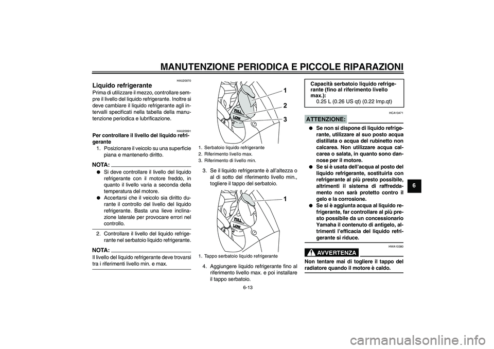 YAMAHA YZF-R125 2008  Manuale duso (in Italian) MANUTENZIONE PERIODICA E PICCOLE RIPARAZIONI
6-13
6
HAU20070
Liquido refrigerante Prima di utilizzare il mezzo, controllare sem-
pre il livello del liquido refrigerante. Inoltre si
deve cambiare il li
