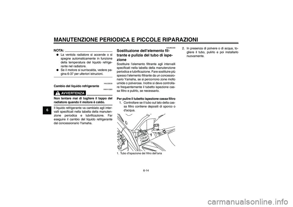 YAMAHA YZF-R125 2008  Manuale duso (in Italian) MANUTENZIONE PERIODICA E PICCOLE RIPARAZIONI
6-14
6
NOTA:
La ventola radiatore si accende o si
spegne automaticamente in funzione
della temperatura del liquido refrige-
rante nel radiatore.

Se il m