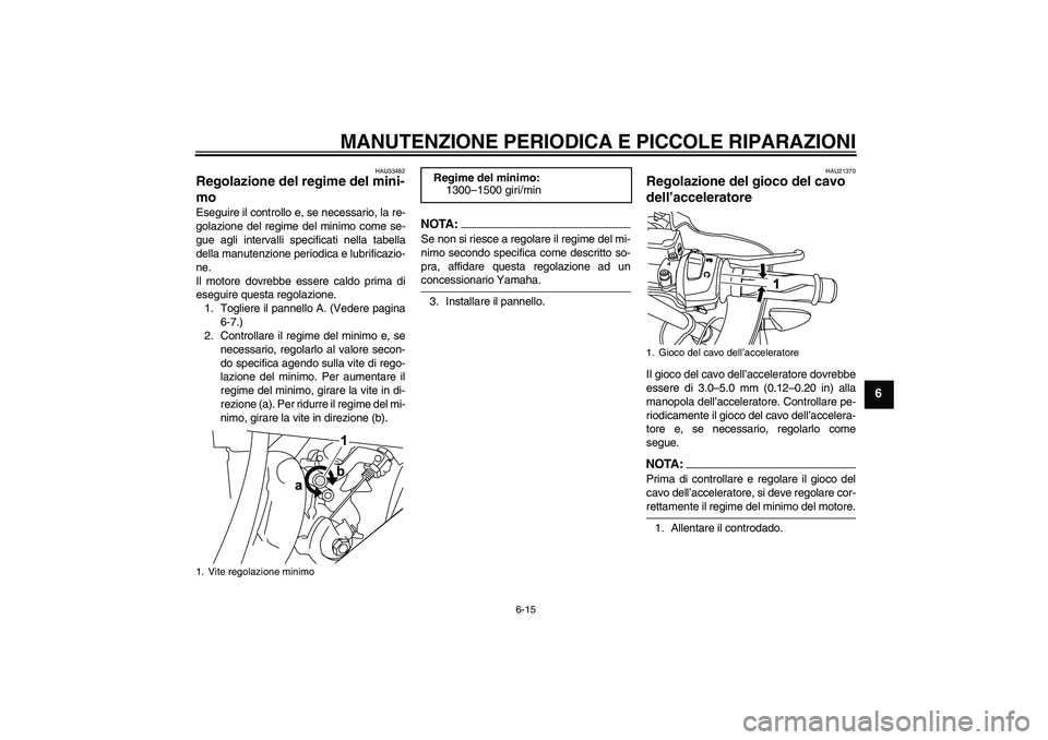 YAMAHA YZF-R125 2008  Manuale duso (in Italian) MANUTENZIONE PERIODICA E PICCOLE RIPARAZIONI
6-15
6
HAU33482
Regolazione del regime del mini-
mo Eseguire il controllo e, se necessario, la re-
golazione del regime del minimo come se-
gue agli interv