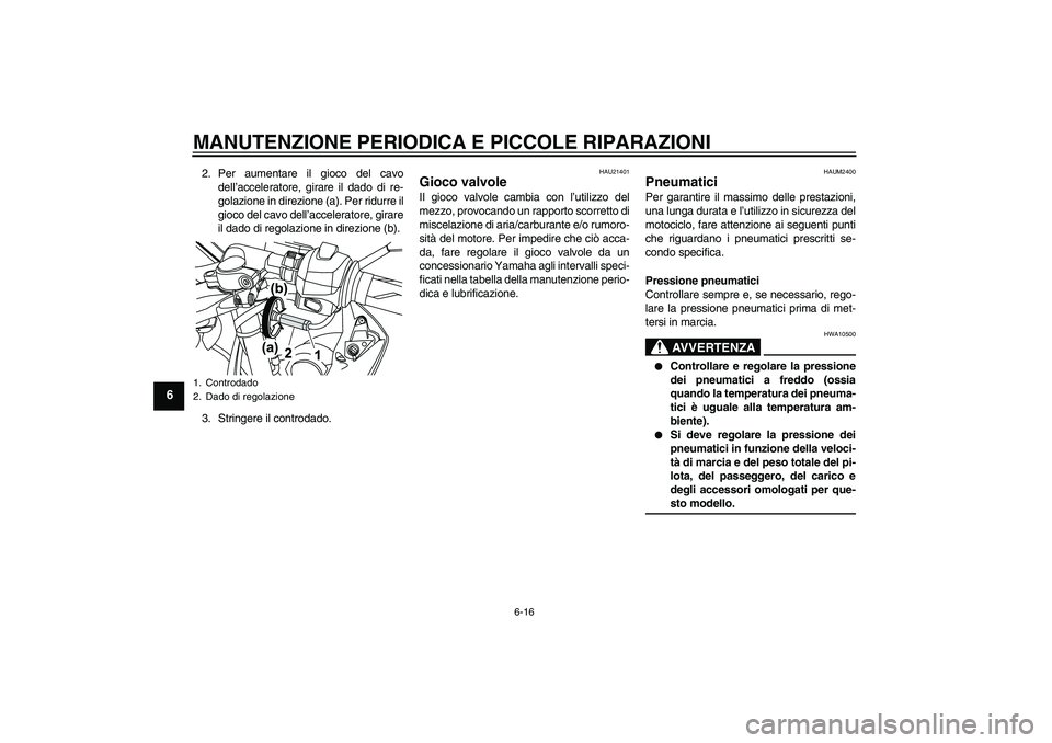 YAMAHA YZF-R125 2008  Manuale duso (in Italian) MANUTENZIONE PERIODICA E PICCOLE RIPARAZIONI
6-16
6
2. Per aumentare il gioco del cavo
dell’acceleratore, girare il dado di re-
golazione in direzione (a). Per ridurre il
gioco del cavo dell’accel